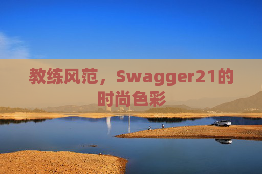 教练风范，Swagger21的时尚色彩